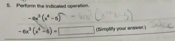 5. Perform the indicated operation.
-6x^3(x^4-5)
-6x^3(x^4-5)= (Simplify your answer.)