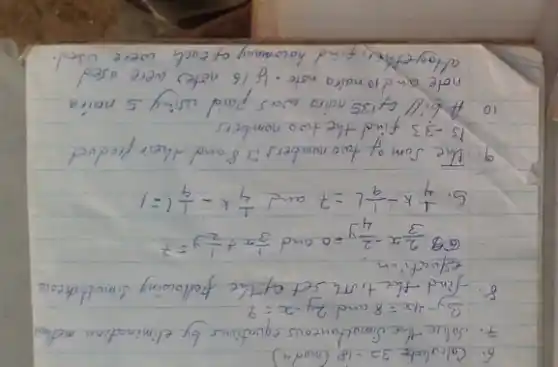 6. Calculate 3 z-18 (mod 4 )
7. Solve the Simultaneous equations by elimination methos
[
3 y-4 x=8 ( and ) 2 y-x=9
]
8. find the tion set of the following simultateous equation.
(a) (2)/(3) x-(2)/(4) y=0 and (1)/(3) x+(1)/(2) y=7 
S. (1)/(4) k-(1)/(9) l=7 and (1)/(4) k-(1)/(9) l=1 
9. The sum of two numbers is 8 and their product is -33 find the two numbers
10 A bill of 135 naira was paid wing 5 naira note and 10 naira note. If 16 notes were used atogethes, find howmany of each were used.