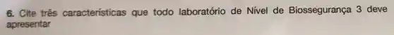 6. Cite três características que todo laboratório de Nivel de Biossegurança 3 deve
apresentar