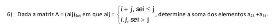 6) Dada a matriz A=(aij)_(4times 4) em que aij = aij= ) i+j,seileqslant j i.j,seigt j