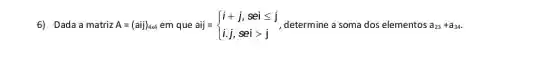 6) Dada a matriz A=(aij)_(4times 4) em que aij = = ) i+j,seileqslant j i.j,seigt j