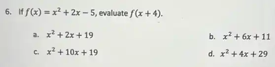 6. If f(x)=x^2+2x-5 , evaluate f(x+4)
a. x^2+2x+19
b. x^2+6x+11
C. x^2+10x+19
d. x^2+4x+29