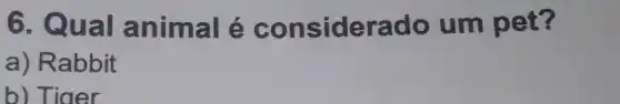 6. Qual animal é considerado um pet?
a) Rabbit
b) Tiaer