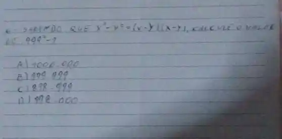 6- SABEMOO QUE x^2-y^2=(x-y)(x-y) , cAdCUE O VARO
DE. 999^2-1 
A) 1000.000
B) 909.999
c) 898.999
1) 998.000