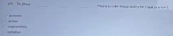 65. To show
__ means to take responsibility for a task or project.
purnose
action
organization
initiative