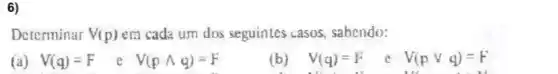 6)
Determinar V(p) em cada um dos seguintes casos, sabcndo:
(a)
V(q)=F e V(pwedge q)=F
(b) V(q)=F
V(pvee q)=F