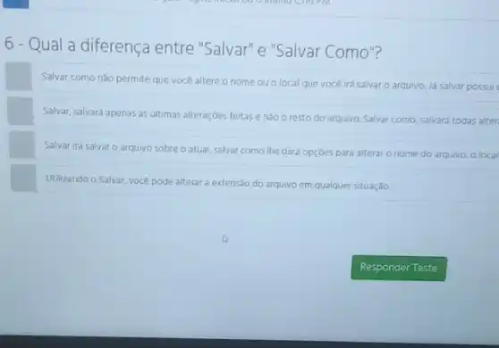 6-Qual a diferença entre "Salvar" e "Salvar Como"?
Salvar como nào permite que vocé altere o nome ou o local que vocé irá salvar o arquivo Ja salvar possui
Salvar, salvará apenas as ultimas alteraçōes feitase nào o resto do arquivo. Salvar como, salvard todas alter
Salvar irá salvaro arquivo sobre o atual salvar como the dard opçóes para alterar o nome
do arquivo, o local
Utilizando o Salvar, vocé pode alterar a extensão
do arquivo em qualquer situação.