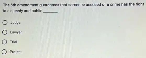 The 6th amendment guarantees that someone accused of a crime has the right
to a speedy and public __
Judge
Lawyer
Trial
Protest