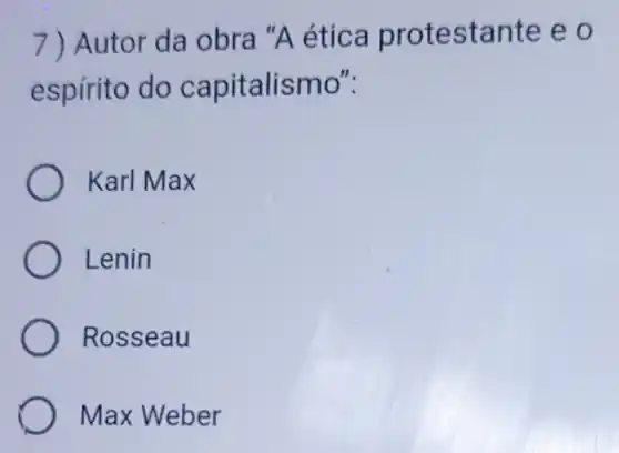 7) Autor da obra "A ética protestante e o
espírito do capitalismo":
Karl Max
Lenin
Rosseau
Max Weber