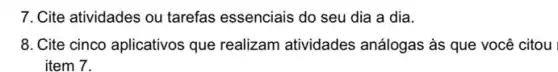 7. Cite atividades ou tarefas essenciais do seu dia a dia.
8. Cite cinco aplicativos que realizam atividades análogas às que você citou