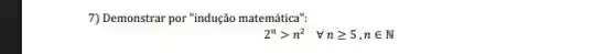 7) Demonstrar por "indução matemática":
2^ngt n^2 forall ngeqslant 5,nin N