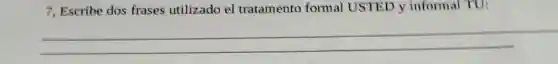 7, Escribe dos frases utilizado el tratamento formal USTED y informal TU:
__