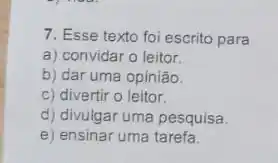 7. Esse texto foi escrito para
a) convidar o leitor.
b) dar uma opinião.
c) divertir o leitor.
d) divulgar uma pesquisa.
e) ensinar uma tarefa.