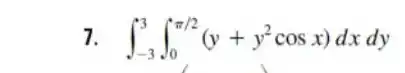 7. int _(-3)^3int _(0)^pi /2(y+y^2cosx)dxdy