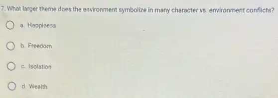 7. What larger theme does the environment symbolize in many character vs environment conflicts?
a. Happiness
b. Freedom
c. Isolation
d. Wealth