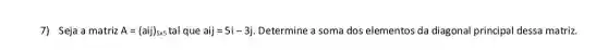 7) Seja a matriz A=(aij)_(5times 5) tal que aij=5i-3j Determine a soma dos elementos da diagonal principal dessa matriz.