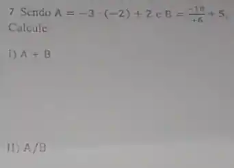 7. Sendo A=-3cdot (-2)+2eB=(-18)/(+6)+5
Calcule
1) A+B
II) A/B