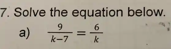 7. Solve the equation below.
a)
(9)/(k-7)=(6)/(k)