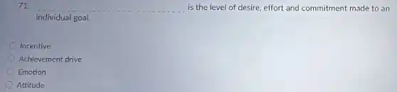 71. __ is the level of desire, effort and commitment made to an
individual goal.
Incentive
Achievement drive
Emotion
Attitude