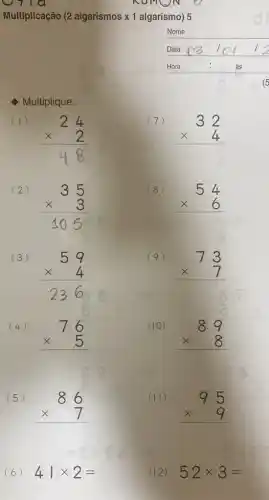 710
Multiplicação (2 algarismos times 1 algarismo) 5
Multiplique:
(1)
24 times 2 88
(7)
32 times 4 
(8)
54 times 6 
(9)
73 times 7 
(4)
76 times 5 
(10)
89 times 8 
(5)
86 times 7 
(II)
95 times 9 
(6) 41times 2=
(12) 52times 3=
NOMON