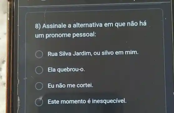 8) Assinale a alternativa em que não há
um pronome pessoal:
Rua Silva Jardim, ou silvo em mim.
Ela quebrou-o.
Eu não me cortei.
Este momento é inesquecível.