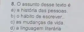 8. O assunto desse texto é
a) a história das pessoas.
b) o hábito de escrever.
c) as mudanças da vida
d) a linguagem literária