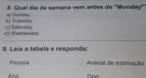 8. Qual dia da semana vem antes de "Monday"?
a) Sunday
b) Tuesday
c) Saturday
d) Wednesday
9. Leia a tabela e responda:
Pessoa
Animal de estimação
Ana