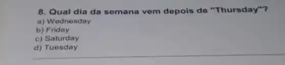 8. Qual dia da semana vem depois de "Thursday"?
a) Wednesday
b) Friday
c)Saturday
__