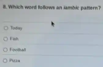 8. Which word follows an lambic pattern?
Today
Fish
Football
Pizza