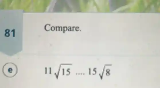 81
Compare.
E )
11sqrt (15)ldots .15sqrt (8)