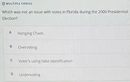 88 MULTIPLE CHOICE
Which was not an issue with votes in Florida during the 2000 Presidential
Election?
A Hanging Chads
B Overvoting
C Voter's using false identification
D Undervoting