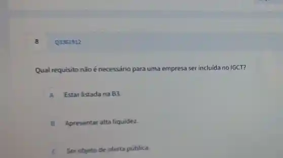 8
Qual requisito não é necessário para uma empresa ser incluída no IGCT?
A Estar listada na B3.
B Apresentar alta liquidez.
C Serobjeto de oferta pública.
Q3361912