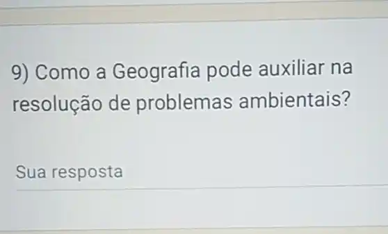 9) Como a Geografia pode auxiliar na
resolução de problemas ambientais?
Sua resposta