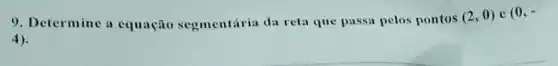 9. Determine a equação segmentária da reta que passa pelos pontos
(2,0) e (0,-
(4)