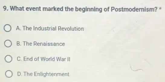 9. What event marked the beginning of Postmodernism?
A. The Industrial Revolution
B. The Renaissance
C. End of World War II
D. The Enlightenment