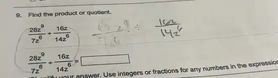 9. Find the product or quotient.
(28z^9)/(7z^6)div (16z)/(14z^6)
(28z^9)/(7z^6)div (16z)/(14z^6)=
or fractions for any numbers in the expressior