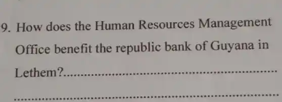 9. How does the Human Resources Management
Office benefit the republic bank of Guyana in
__
Lethem ?.....................................................................
...................