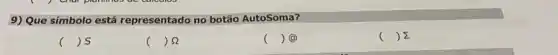 9) Que símbolo está representado no botão AutoSoma?
() 5
() s2
() (a)
( ) 2