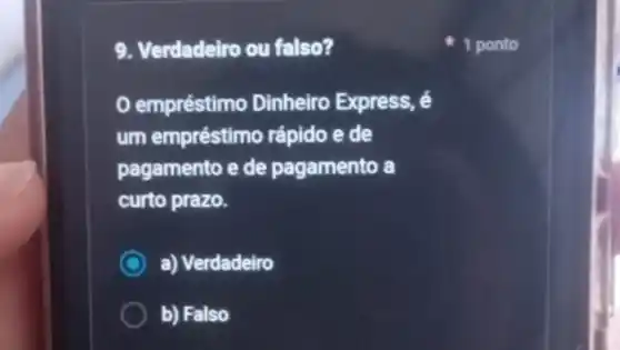 9. Verdadeiro ou falso?
empréstimo Dinheiro Express, é
um empréstimo rápido ede
pagamento e de pagamento a
curto prazo.
a) Verdadeiro
b) Falso
1 ponto