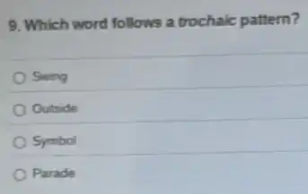 9. Which word follows a trochaic pattern?
Swing
Outside
Symbol
Parade