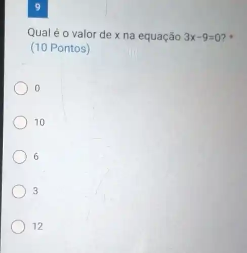 9
Qual é o valor de x na equação 3x-9=0 D. to
(10 Pontos)
10
6
3
12