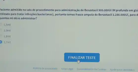 aciente admitido na sala de procedimento para administração de Benzetacil 500.000UI IM profunda em glú
tilizado para tratar infecções bacterianas), portanto temos frasco ampola de Benzetacil 1.200 .000UI, para d
juantos ml devo administrar?
1,5ml
2,0ml
1,8ml
1,7ml