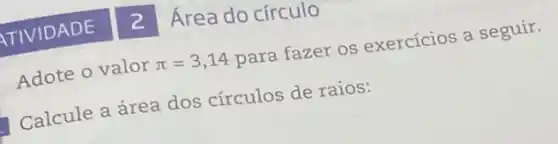 Adote o valor pi =3,14 para fazer os exercícios a seguir.
Calcule a área dos círculos de raios: