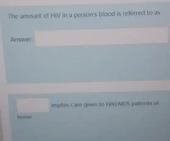 The amount of HIV in a person's blood is referred to as
Answer:
square 
square  implies Care given to HIV/AIDS patients at
home