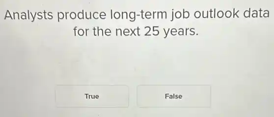 Analysts produce long -term job outlook data
for the next 25 years.
True
False