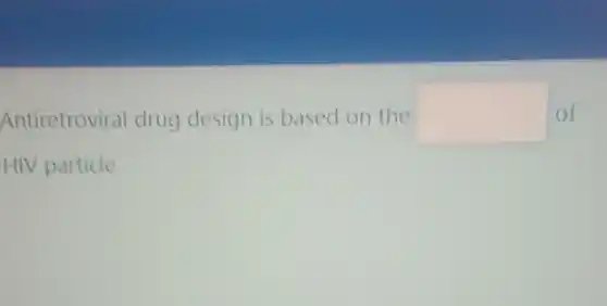 Antiretroviral drug design is based on the square  of
HIV particle