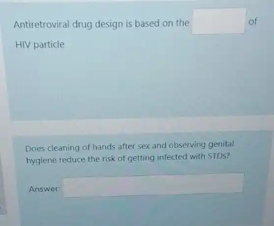 Antiretroviral drug design is based on the square  of
HIV particle
Does cleaning of hands after sex and observing genital
hygiene reduce the risk of getting infected with STDS?
Answer: square