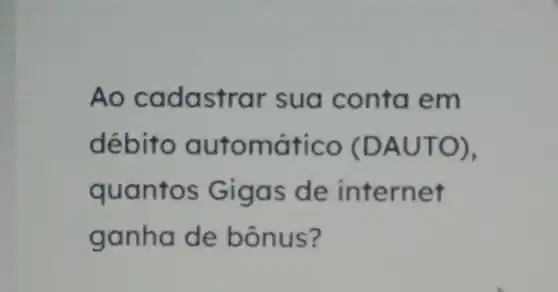 Ao cadastrar sua conta em
débito automático (DAUTO)
quantos Gigas de internet
ganha de bônus?