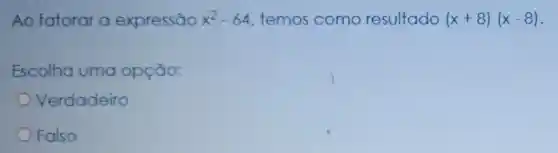 Ao fatorar a expressão x^2-64 temos como resultado (x+8)(x-8)
Escolha uma opção:
Verdadeiro
Falso