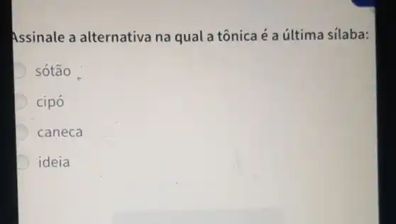 Assinale a alternativa na qual a tônica é a última silaba:
sótão
cipó
D caneca
ideia